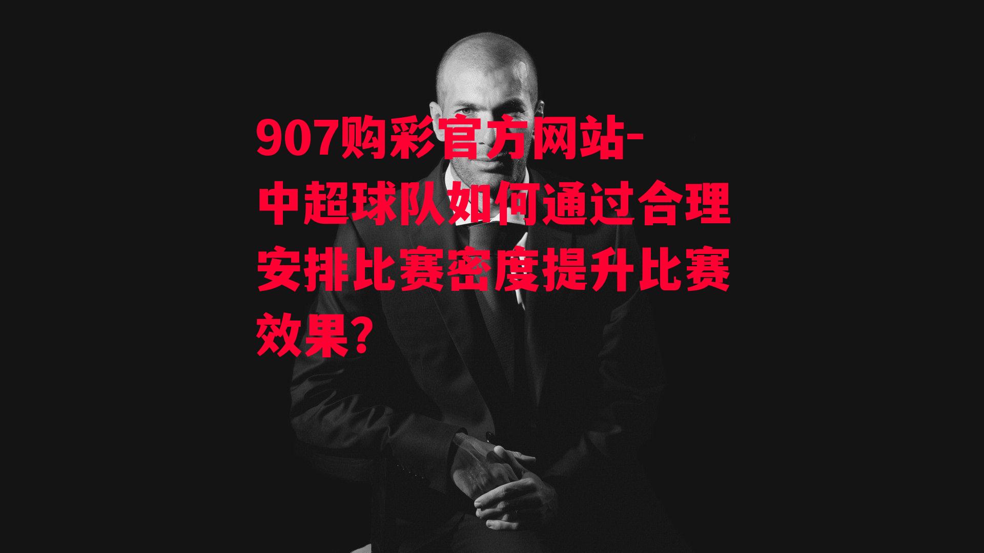 907购彩官方网站-中超球队如何通过合理安排比赛密度提升比赛效果？